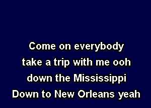 Come on everybody

take a trip with me ooh
down the Mississippi
Down to New Orleans yeah