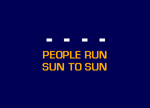 PEOPLE RUN
SUN TO SUN