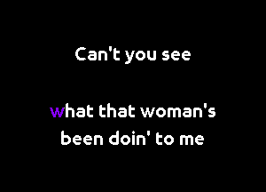 Can't you see

what that woman's
been doin' to me