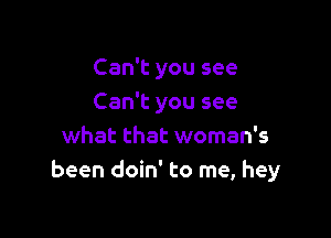 Can't you see
Can't you see

what that woman's
been doin' to me, hey