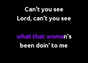 Can't you see
Lord, can't you see

what that woman's
been doin' to me