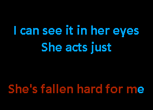 I can see it in her eyes
She acts just

She's fallen hard for me