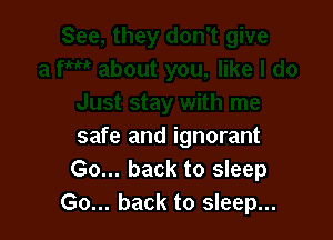 safe and ignorant
Go... back to sleep
Go... back to sleep...
