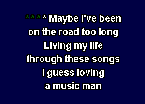 Maybe I've been
on the road too long
Living my life

through these songs
I guess loving
a music man
