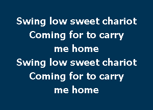 Swing low sweet chariot
Coming for to carry
me home
Swing low sweet chariot
Coming for to carry
me home