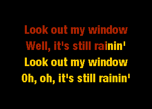 Look out my window
Well, it's still rainin'
Look out my window
Oh, oh, it's still rainin'