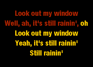 Look out my window
Well, ah, it's still rainin', oh
Look out my window
Yeah, it's still rainin'
Still rainin'