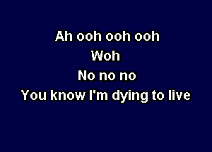 Ah ooh ooh ooh
Woh

No no no
You know I'm dying to live