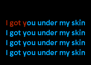 I got you under my skin
I got you under my skin
I got you under my skin
I got you under my skin