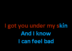 I got you under my skin
And I know
Icanfeelbad