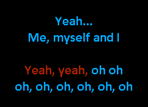 Yeah.
Me, myself and l

Yeah, yeah, oh oh
oh, oh, oh, oh, oh, oh