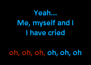 Yeah.
Me, myself and l
I have cried

oh, oh, oh, oh, oh, oh