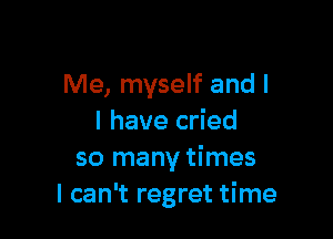 Me, myself and l

I have cried
so many times
I can't regret time