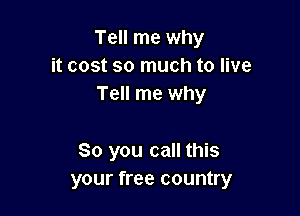 Tell me why
it cost so much to live
Tell me why

80 you call this
your free country