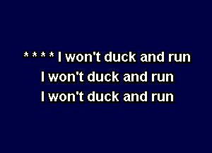 I won't duck and run

I won't duck and run
I won't duck and run