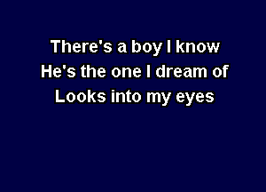 There's a boy I know
He's the one I dream of

Looks into my eyes