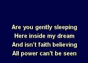 Are you gently sleeping

Here inside my dream
And isn' t faith believing
All power can't be seen