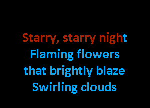 Starry, starry night

Flaming flowers
that brightly blaze
Swirling clouds
