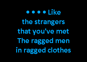 0 0 0 0 Like
the strangers

that you've met
The ragged men
in ragged clothes