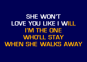 SHE WON'T
LOVE YOU LIKE I WILL
I'M THE ONE
WHO'LL STAY
WHEN SHE WALKS AWAY