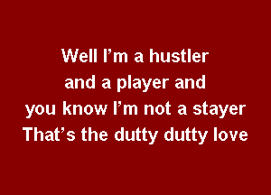 Well Pm a hustler
and a player and

you know I'm not a stayer
Thafs the dutty dutty love