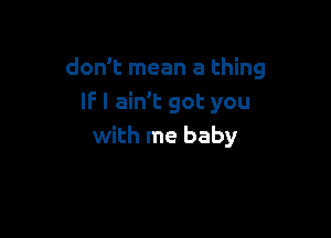 don't mean a thing
IF I ain't got you

with me baby