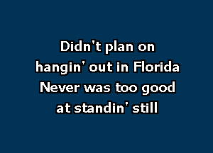 Didn't plan on
hangin' out in Florida

Never was too good
at standin' still