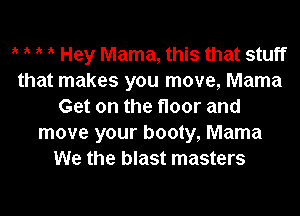 t t t it Hey Mama, this that stuff
that makes you move, Mama
Get on the floor and

move your booty, Mama
We the blast masters