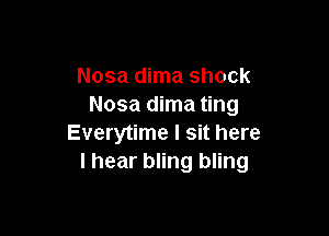 Nosa dima shock
Nosa dima ting

Everytime I sit here
I hear bling bling