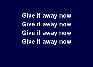 Give it away now
Give it away now
Give it away now

Give it away now