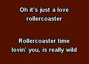 Oh it's just a love
rollercoaster

Rollercoaster time
lovin' you, is really wild