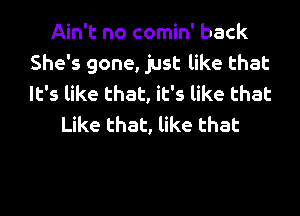 Ain't no comin' back
She's gone, just like that
It's like that, it's like that

Like that, like that