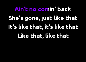 Ain't no comin' back
She's gone, just like that
It's like that, it's like that

Like that, like that