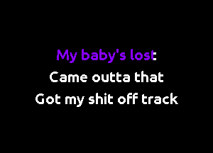 My baby's lost

Came outta that
Got my shit off track