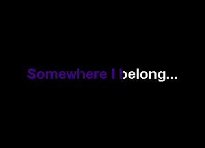 Somewhere I belong...