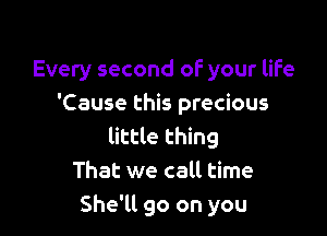 Every second of your life
'Cause this precious

little thing
That we call time
She'll go on you