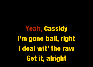 Yeah, Cassidy

I'm gone ball, right
Ideal wit' the raw
Get it, alright