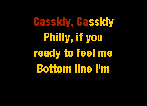 Cassidy, Cassidy
Philly, if you

ready to feel me
Bottom line I'm