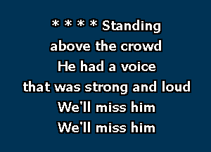 ak 3k 9 )k Standing
above the crowd
He had a voice

that was strong and loud
We'll miss him
We'll miss him
