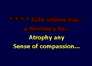 Atrophy any

Sense of compassion...