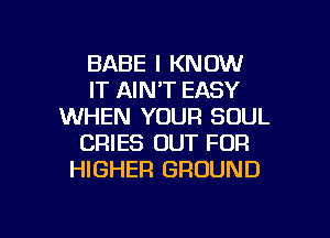 BABE I KNOW
IT AIN'T EASY
WHEN YOUR SOUL
CRIES OUT FOR
HIGHER GROUND

g
