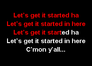 Lefs get it started ha
Lefs get it started in here
Lefs get it started ha
Lefs get it started in here
Gmon fall...