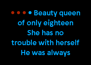 o 0 0 0 Beauty queen
of only eighteen

She has no
trouble with herself
He was always