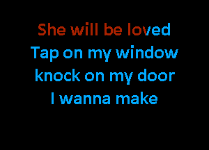 She will be loved
Tap on my window

knock on my door
I wanna make
