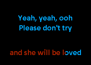 Yeah, yeah, ooh
Please don't try

and she will be loved