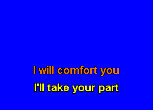 I will comfort you

I'll take your part