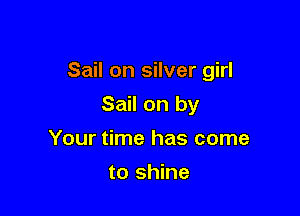 Sail on silver girl

Sail on by
Your time has come
to shine