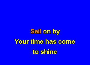 Sail on by

Your time has come
to shine