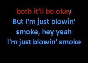 both it'll be okay
But I'm just blowin'

smoke, hey yeah
I'm just blowin' smoke