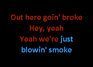 Out here goin' broke
Hey, yeah

Yeah we're just
blowin' smoke